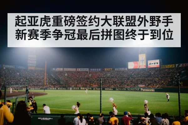 起亚虎重磅签约大联盟外野手新赛季争冠最后拼图终于到位