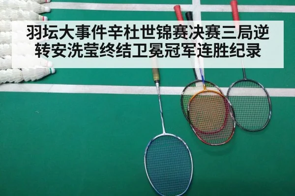 羽坛大事件辛杜世锦赛决赛三局逆转安洗莹终结卫冕冠军连胜纪录