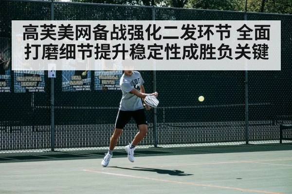 高芙美网备战强化二发环节 全面打磨细节提升稳定性成胜负关键