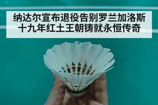 纳达尔宣布退役告别罗兰加洛斯 十九年红土王朝铸就永恒传奇