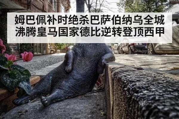 姆巴佩补时绝杀巴萨伯纳乌全城沸腾皇马国家德比逆转登顶西甲