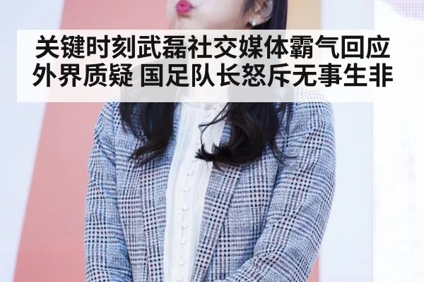 关键时刻武磊社交媒体霸气回应外界质疑 国足队长怒斥无事生非