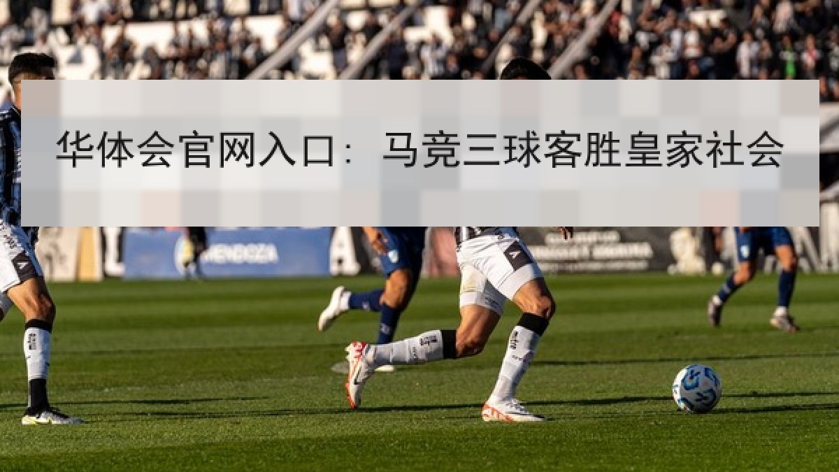华体会官网入口: 马竞三球客胜皇家社会