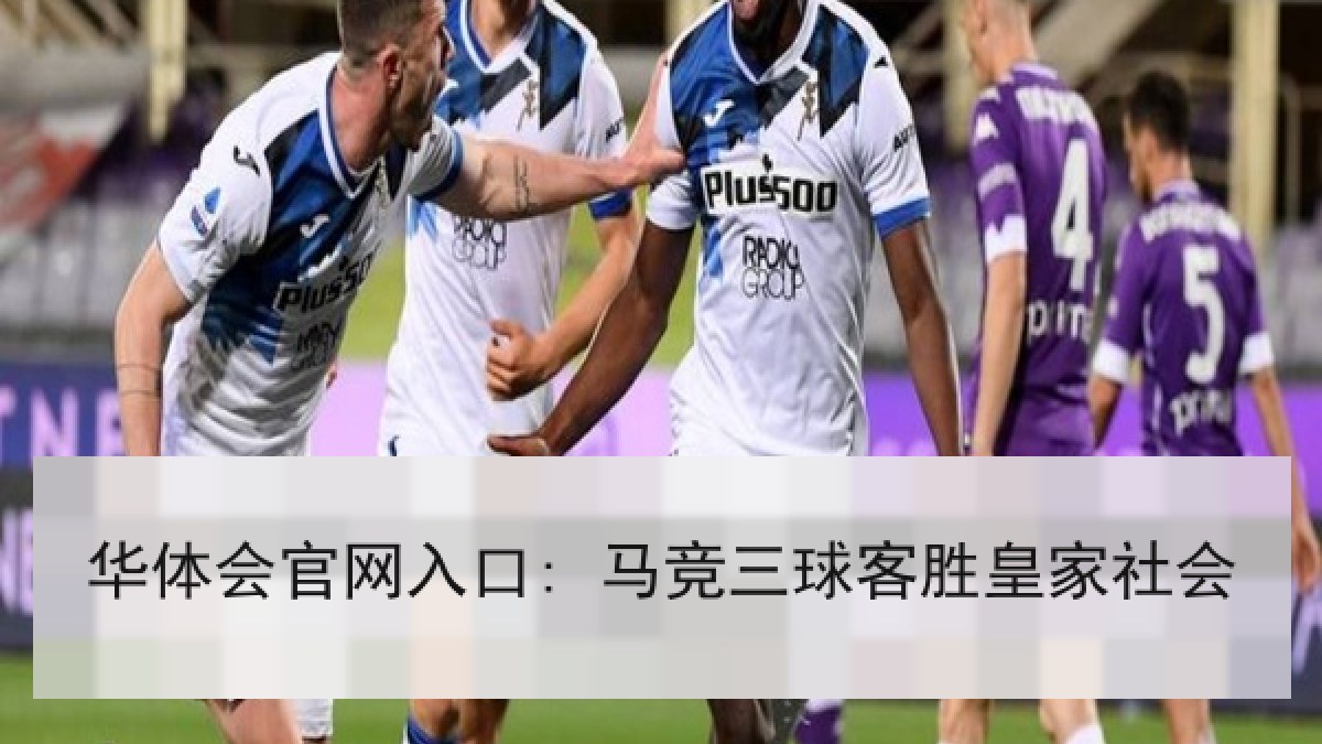 华体会官网入口: 马竞三球客胜皇家社会